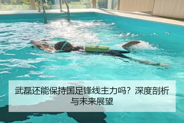 武磊还能保持国足锋线主力吗？深度剖析与未来展望